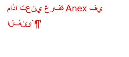 ماذا تعني غرفة Anex في الفنئ`'